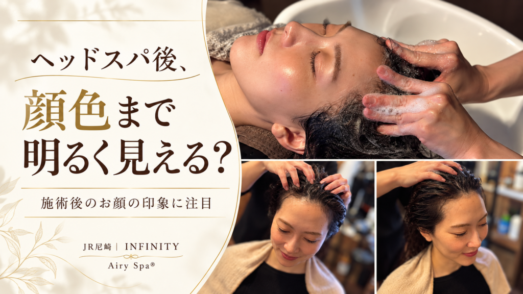 ヘッドスパ後の顔色の印象を紹介する、尼崎INFINITYのAiry Spaの洗浄と頭皮ケアの施術風景